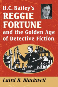 Title: H.C. Bailey's Reggie Fortune and the Golden Age of Detective Fiction, Author: Laird R. Blackwell