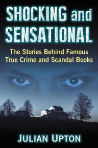 Title: Shocking and Sensational: The Stories Behind Famous True Crime and Scandal Books, Author: Julian Upton