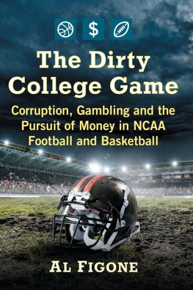 the Dirty College Game: Corruption, Gambling and Pursuit of Money NCAA Football Basketball