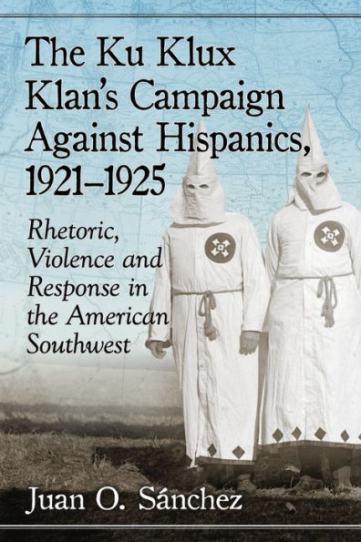 the Ku Klux Klan's Campaign Against Hispanics, 1921-1925: Rhetoric, Violence and Response American Southwest