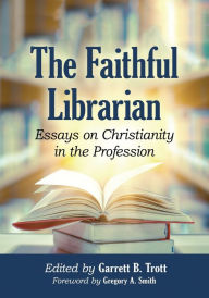 Title: The Faithful Librarian: Essays on Christianity in the Profession, Author: Garrett B. Trott