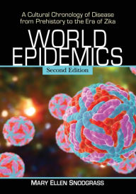 Title: World Epidemics: A Cultural Chronology of Disease from Prehistory to the Era of Zika, 2d ed., Author: Mary Ellen Snodgrass