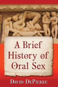 Title: A Brief History of Oral Sex, Author: David DePierre