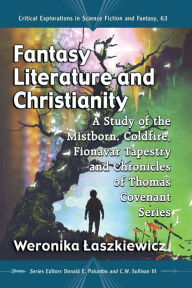 Title: Fantasy Literature and Christianity: A Study of the Mistborn, Coldfire, Fionavar Tapestry and Chronicles of Thomas Covenant Series, Author: Weronika Laszkiewicz