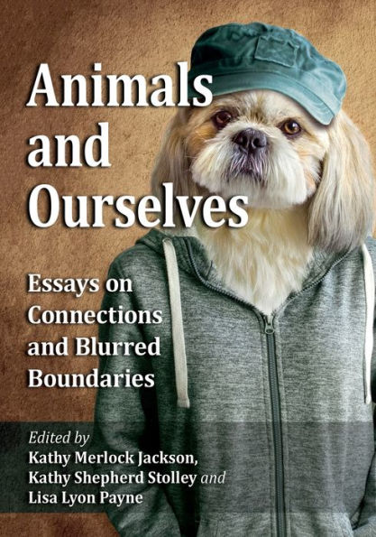 Animals and Ourselves: Essays on Connections Blurred Boundaries