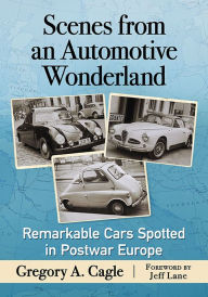 Title: Scenes from an Automotive Wonderland: Remarkable Cars Spotted in Postwar Europe, Author: Gregory A. Cagle