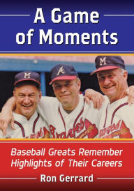 Title: A Game of Moments: Baseball Greats Remember Highlights of Their Careers, Author: Ron Gerrard