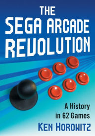 Title: The Sega Arcade Revolution: A History in 62 Games, Author: Ken Horowitz