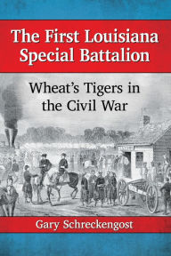Title: The First Louisiana Special Battalion: Wheat's Tigers in the Civil War, Author: Gary Schreckengost