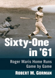 Title: Sixty-One in '61: Roger Maris Home Runs Game by Game, Author: Robert M. Gorman