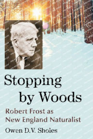 Title: Stopping by Woods: Robert Frost as New England Naturalist, Author: Owen D.V. Sholes