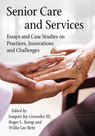 Title: Senior Care and Services: Essays and Case Studies on Practices, Innovations and Challenges, Author: Joaquin Jay Gonzalez III,