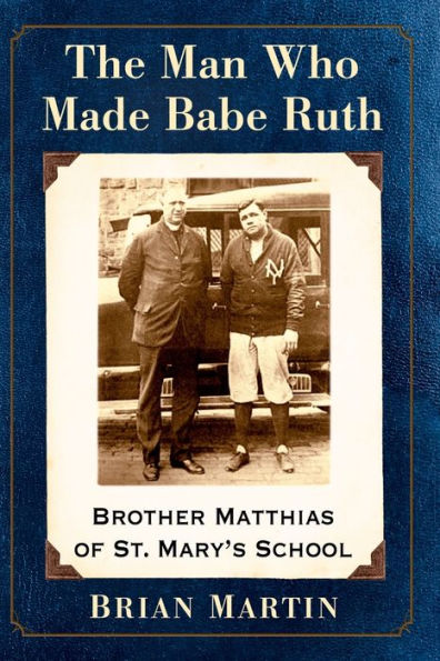 The Man Who Made Babe Ruth: Brother Matthias of St. Mary's School