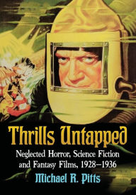 Title: Thrills Untapped: Neglected Horror, Science Fiction and Fantasy Films, 1928-1936, Author: Michael R. Pitts