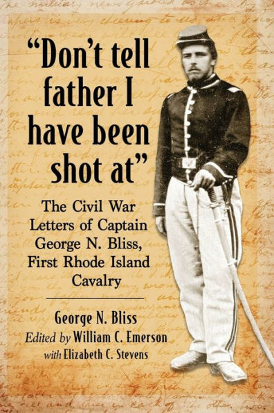 "Don't tell father I have been shot at": The Civil War Letters of Captain George N. Bliss, First Rhode Island Cavalry