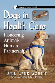 Title: Dogs in Health Care: Pioneering Animal-Human Partnerships, Author: Jill Lenk Schilp