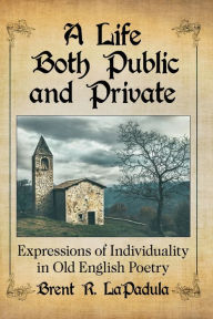 Title: A Life Both Public and Private: Expressions of Individuality in Old English Poetry, Author: Brent R. LaPadula