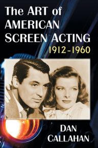 Title: The Art of American Screen Acting, 1912-1960, Author: Dan Callahan