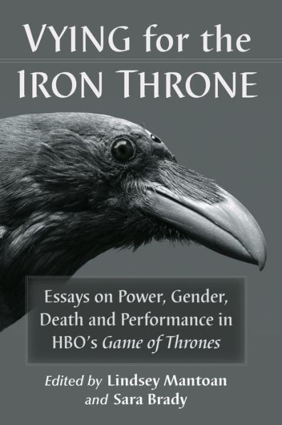 Vying for the Iron Throne: Essays on Power, Gender, Death and Performance HBO's Game of Thrones