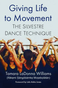 Title: Giving Life to Movement: The Silvestre Dance Technique, Author: Tamara LaDonna Williams (Ifák??mi ?àngóbámk?? Mo?eb??látán)