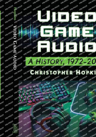 Title: Video Game Audio: A History, 1972-2020, Author: Christopher Hopkins