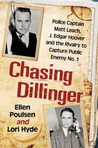 Title: Chasing Dillinger: Police Captain Matt Leach, J. Edgar Hoover and the Rivalry to Capture Public Enemy No. 1, Author: Ellen Poulsen