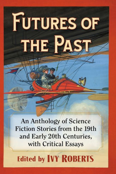 Futures of the Past: An Anthology Science Fiction Stories from 19th and Early 20th Centuries, with Critical Essays