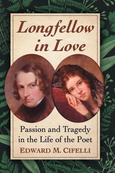 Longfellow Love: Passion and Tragedy the Life of Poet