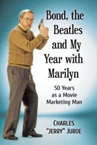 Title: Bond, the Beatles and My Year with Marilyn: 50 Years as a Movie Marketing Man, Author: Charles 