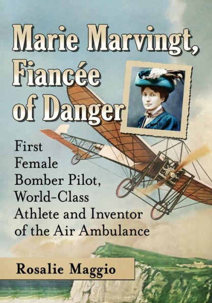 Marie Marvingt, Fiancee of Danger: First Female Bomber Pilot, World-Class Athlete and Inventor the Air Ambulance