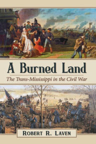 Title: A Burned Land: The Trans-Mississippi in the Civil War, Author: Robert R. Laven