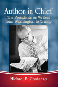 Title: Author in Chief: The Presidents as Writers from Washington to Trump, Author: Michael B. Costanzo