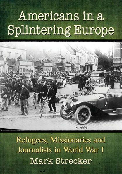 Americans a Splintering Europe: Refugees, Missionaries and Journalists World War I