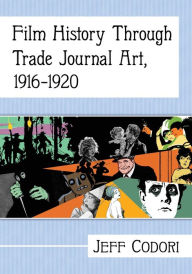 Title: Film History Through Trade Journal Art, 1916-1920, Author: Jeff Codori