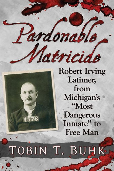 Pardonable Matricide: Robert Irving Latimer, from Michigan's "Most Dangerous Inmate" to Free Man