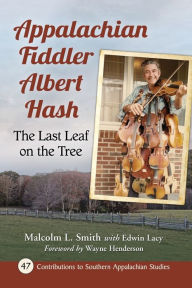 Title: Appalachian Fiddler Albert Hash: The Last Leaf on the Tree, Author: Malcolm L. Smith