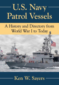 Title: U.S. Navy Patrol Vessels: A History and Directory from World War I to Today, Author: Ken W. Sayers