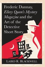 Title: Frederic Dannay, Ellery Queen's Mystery Magazine and the Art of the Detective Short Story, Author: Laird R. Blackwell