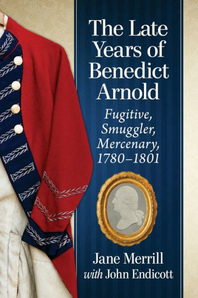 The Late Years of Benedict Arnold: Fugitive, Smuggler, Mercenary, 1780-1801