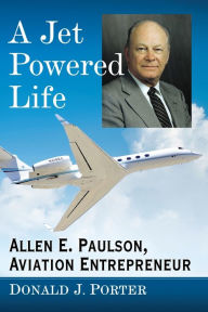 Title: A Jet Powered Life: Allen E. Paulson, Aviation Entrepreneur, Author: Donald J. Porter