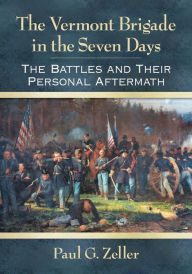 Title: The Vermont Brigade in the Seven Days: The Battles and Their Personal Aftermath, Author: Paul G. Zeller