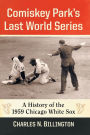 Comiskey Park's Last World Series: A History of the 1959 Chicago White Sox