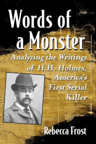 Title: Words of a Monster: Analyzing the Writings of H.H. Holmes, America's First Serial Killer, Author: Rebecca Frost