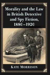 Title: Morality and the Law in British Detective and Spy Fiction, 1880-1920, Author: Kate Morrison