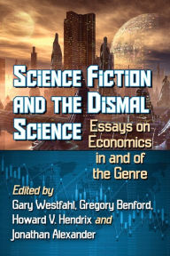 Title: Science Fiction and the Dismal Science: Essays on Economics in and of the Genre, Author: Gary Westfahl