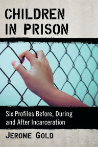 Title: Children in Prison: Six Profiles Before, During and After Incarceration, Author: Jerome Gold