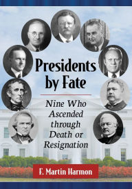 Title: Presidents by Fate: Nine Who Ascended through Death or Resignation, Author: F. Martin Harmon