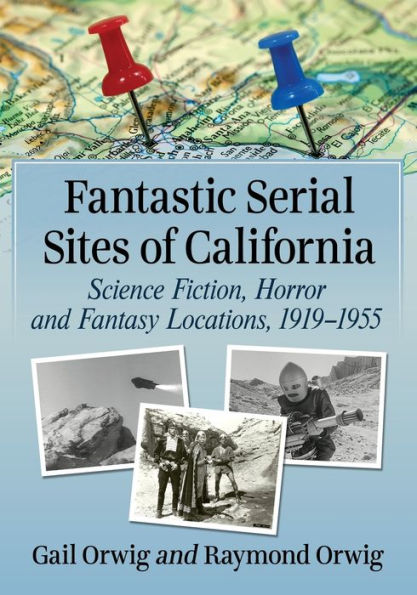 Fantastic Serial Sites of California: Science Fiction, Horror and Fantasy Locations, 1919-1955