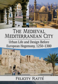 Title: The Medieval Mediterranean City: Urban Life and Design Before European Hegemony, 1250-1380, Author: Felicity Ratté