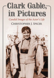 Title: Clark Gable, in Pictures: Candid Images of the Actor's Life, Author: Chrystopher J. Spicer